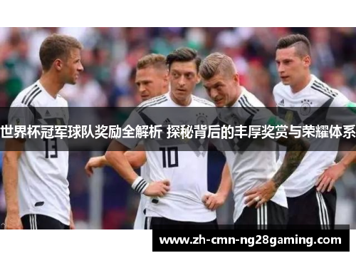 世界杯冠军球队奖励全解析 探秘背后的丰厚奖赏与荣耀体系