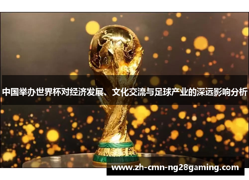中国举办世界杯对经济发展、文化交流与足球产业的深远影响分析 中国举办世界杯对经济发展、文化交流与足球产业的深远影响分析