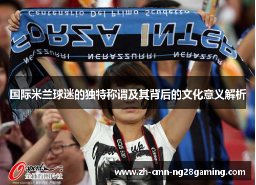 国际米兰球迷的独特称谓及其背后的文化意义解析
