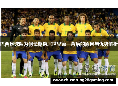 巴西足球队为何长期稳居世界第一背后的原因与优势解析 巴西足球队为何长期稳居世界第一背后的原因与优势解析