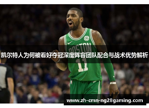 凯尔特人为何被看好夺冠深度阵容团队配合与战术优势解析