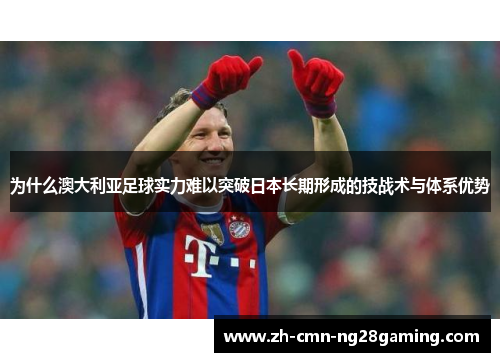 为什么澳大利亚足球实力难以突破日本长期形成的技战术与体系优势