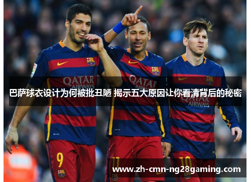 巴萨球衣设计为何被批丑陋 揭示五大原因让你看清背后的秘密