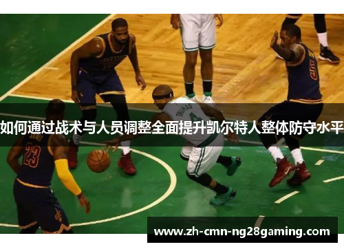 如何通过战术与人员调整全面提升凯尔特人整体防守水平