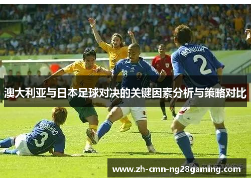 澳大利亚与日本足球对决的关键因素分析与策略对比