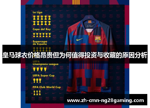 皇马球衣价格昂贵但为何值得投资与收藏的原因分析 皇马球衣价格昂贵但为何值得投资与收藏的原因分析