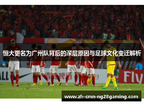 恒大更名为广州队背后的深层原因与足球文化变迁解析