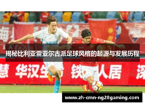 揭秘比利亚雷亚尔古派足球风格的起源与发展历程