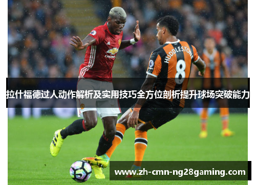 拉什福德过人动作解析及实用技巧全方位剖析提升球场突破能力