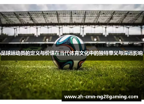 足球运动员的定义与价值在当代体育文化中的独特意义与深远影响 足球运动员的定义与价值在当代体育文化中的独特意义与深远影响