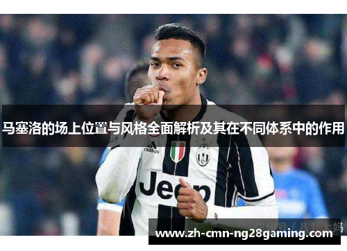 马塞洛的场上位置与风格全面解析及其在不同体系中的作用
