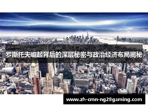 罗斯托夫崛起背后的深层秘密与政治经济布局揭秘 罗斯托夫崛起背后的深层秘密与政治经济布局揭秘