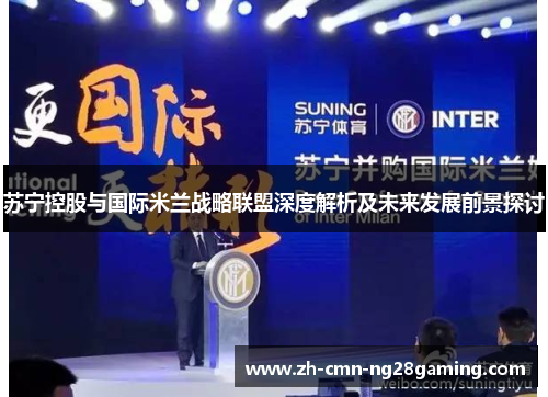 苏宁控股与国际米兰战略联盟深度解析及未来发展前景探讨
