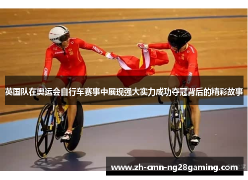 英国队在奥运会自行车赛事中展现强大实力成功夺冠背后的精彩故事 英国队在奥运会自行车赛事中展现强大实力成功夺冠背后的精彩故事