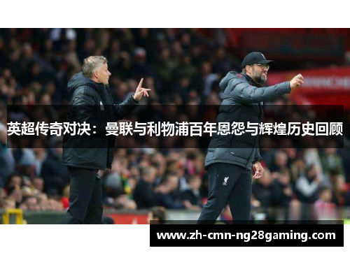 英超传奇对决：曼联与利物浦百年恩怨与辉煌历史回顾