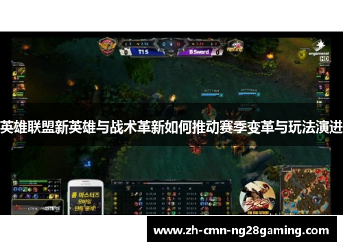英雄联盟新英雄与战术革新如何推动赛季变革与玩法演进