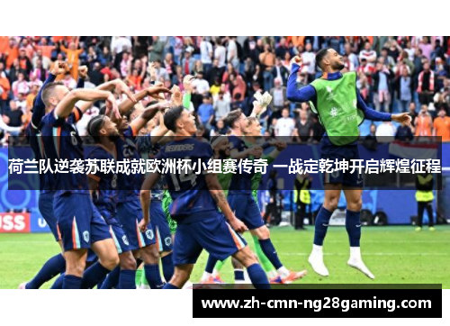 荷兰队逆袭苏联成就欧洲杯小组赛传奇 一战定乾坤开启辉煌征程 荷兰队逆袭苏联成就欧洲杯小组赛传奇 一战定乾坤开启辉煌征程