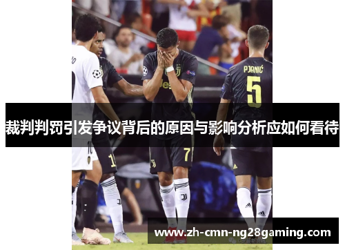 裁判判罚引发争议背后的原因与影响分析应如何看待 裁判判罚引发争议背后的原因与影响分析应如何看待