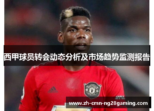西甲球员转会动态分析及市场趋势监测报告