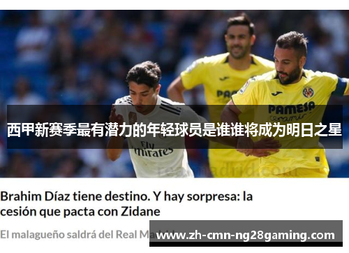西甲新赛季最有潜力的年轻球员是谁谁将成为明日之星 西甲新赛季最有潜力的年轻球员是谁谁将成为明日之星
