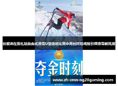 谷爱凌在崇礼站自由式滑雪U型场地比赛中再创辉煌成就引领滑雪新风潮