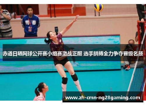 赤道日晒网球公开赛小组赛激战正酣 选手拼搏全力争夺晋级名额