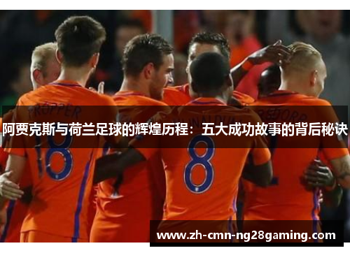 阿贾克斯与荷兰足球的辉煌历程:五大成功故事的背后秘诀 阿贾克斯与荷兰足球的辉煌历程:五大成功故事的背后秘诀