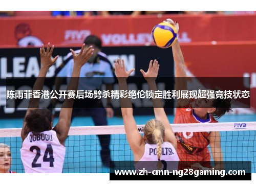 陈雨菲香港公开赛后场劈杀精彩绝伦锁定胜利展现超强竞技状态
