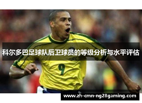 科尔多巴足球队后卫球员的等级分析与水平评估 科尔多巴足球队后卫球员的等级分析与水平评估