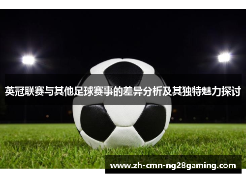 英冠联赛与其他足球赛事的差异分析及其独特魅力探讨 英冠联赛与其他足球赛事的差异分析及其独特魅力探讨