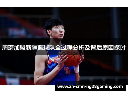 周琦加盟新疆篮球队全过程分析及背后原因探讨