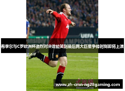 希季尔与C罗欧洲杯激烈对决谁能笑到最后两大巨星争锋时刻即将上演