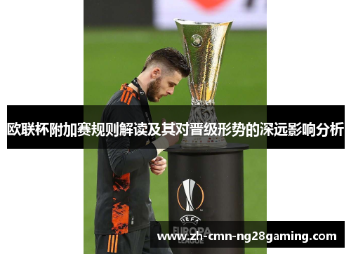 欧联杯附加赛规则解读及其对晋级形势的深远影响分析 欧联杯附加赛规则解读及其对晋级形势的深远影响分析