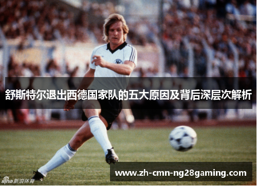 舒斯特尔退出西德国家队的五大原因及背后深层次解析 舒斯特尔退出西德国家队的五大原因及背后深层次解析