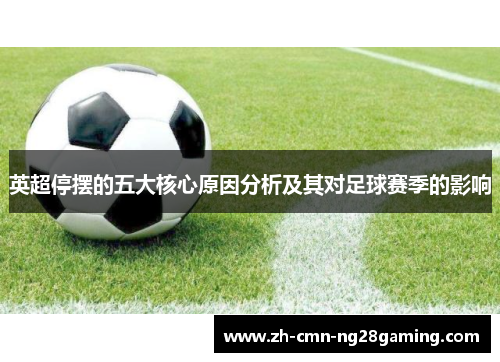 英超停摆的五大核心原因分析及其对足球赛季的影响 英超停摆的五大核心原因分析及其对足球赛季的影响