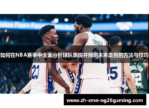 如何在NBA赛季中全面分析球队表现并预测未来走势的方法与技巧 如何在NBA赛季中全面分析球队表现并预测未来走势的方法与技巧