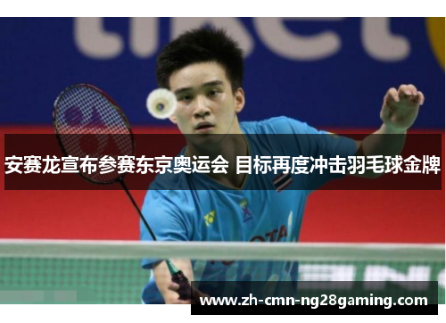 安赛龙宣布参赛东京奥运会 目标再度冲击羽毛球金牌