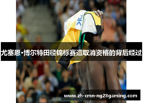 尤塞恩·博尔特田径锦标赛遭取消资格的背后经过 尤塞恩·博尔特田径锦标赛遭取消资格的背后经过