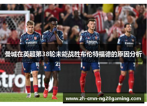 曼城在英超第38轮未能战胜布伦特福德的原因分析
