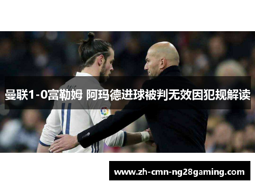 曼联1-0富勒姆 阿玛德进球被判无效因犯规解读