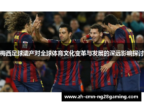 梅西足球遗产对全球体育文化变革与发展的深远影响探讨