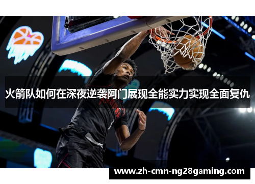 火箭队如何在深夜逆袭阿门展现全能实力实现全面复仇