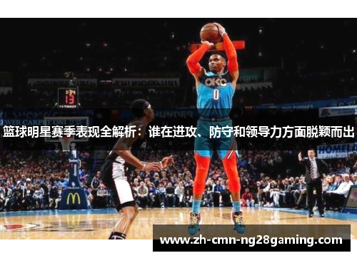 篮球明星赛季表现全解析:谁在进攻、防守和领导力方面脱颖而出 篮球明星赛季表现全解析:谁在进攻、防守和领导力方面脱颖而出