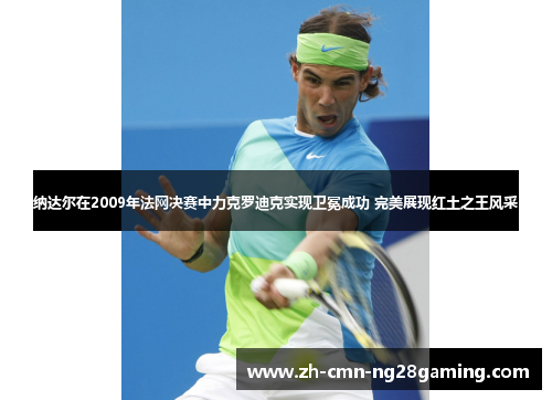 纳达尔在2009年法网决赛中力克罗迪克实现卫冕成功 完美展现红土之王风采