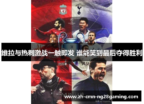 维拉与热刺激战一触即发 谁能笑到最后夺得胜利