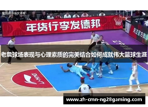 老詹球场表现与心理素质的完美结合如何成就伟大篮球生涯