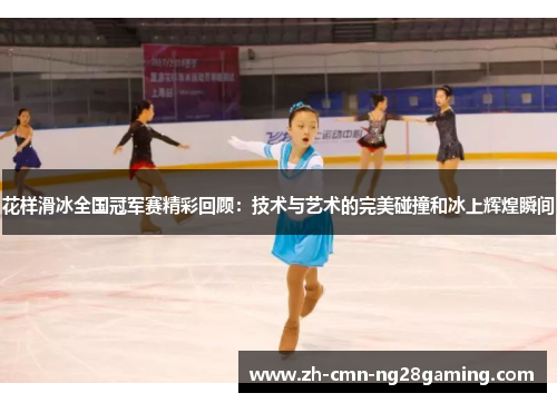 花样滑冰全国冠军赛精彩回顾：技术与艺术的完美碰撞和冰上辉煌瞬间