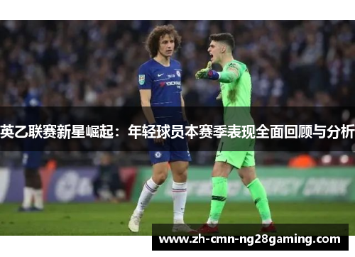 英乙联赛新星崛起：年轻球员本赛季表现全面回顾与分析
