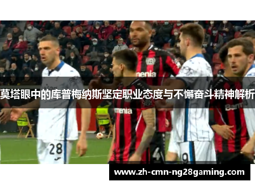 莫塔眼中的库普梅纳斯坚定职业态度与不懈奋斗精神解析