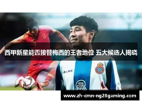 西甲新星能否接替梅西的王者地位 五大候选人揭晓